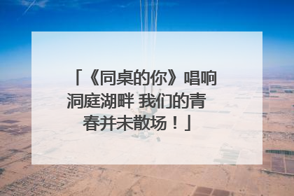 《同桌的你》唱响洞庭湖畔 我们的青春并未散场！
