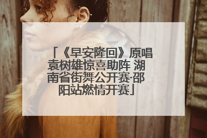 《早安隆回》原唱袁树雄惊喜助阵 湖南省街舞公开赛·邵阳站燃情开赛