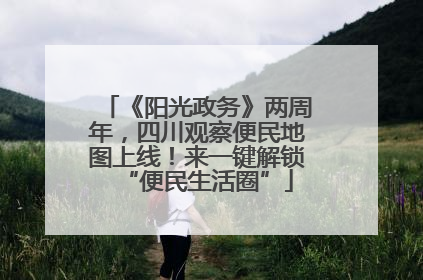 《阳光政务》两周年，四川观察便民地图上线！来一键解锁“便民生活圈”