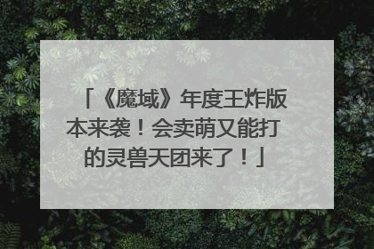 《魔域》年度王炸版本来袭！会卖萌又能打的灵兽天团来了！