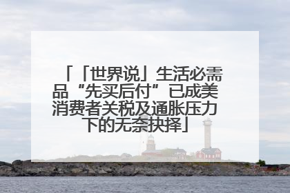 「世界说」生活必需品“先买后付”已成美消费者关税及通胀压力下的无奈抉择