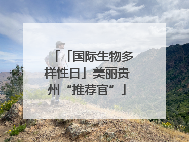 「国际生物多样性日」美丽贵州“推荐官”