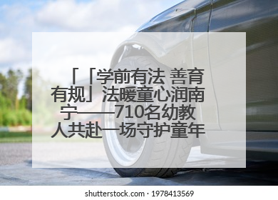 「学前有法 善育有规」法暖童心润南宁——710名幼教人共赴一场守护童年的法治之约