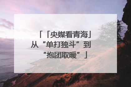 「央媒看青海」从“单打独斗”到“抱团取暖”