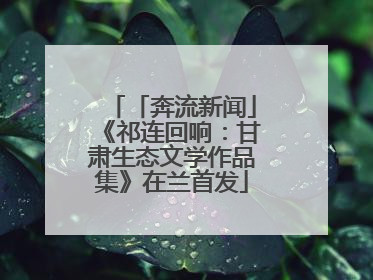 「奔流新闻」《祁连回响：甘肃生态文学作品集》在兰首发