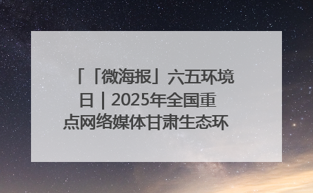 「微海报」六五环境日｜2025年全国重点网络媒体甘肃生态环保行走进兰州新区
