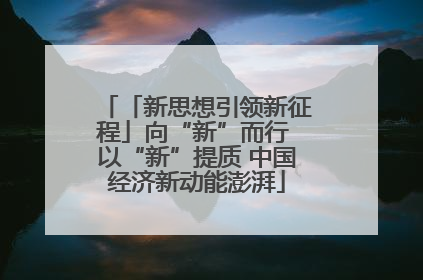 「新思想引领新征程」向“新”而行 以“新”提质 中国经济新动能澎湃