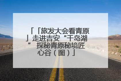「旅发大会看青原」走进吉安“千岛湖” 探秘青原秘境匠心谷（图）