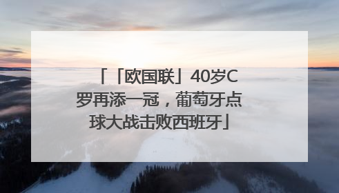 「欧国联」40岁C罗再添一冠，葡萄牙点球大战击败西班牙