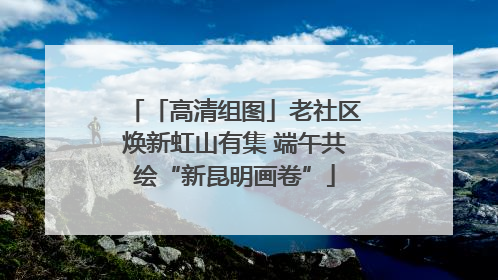 「高清组图」老社区焕新虹山有集 端午共绘“新昆明画卷”
