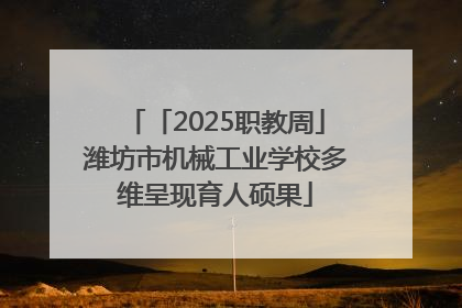 「2025职教周」潍坊市机械工业学校多维呈现育人硕果