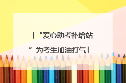 “爱心助考补给站”为考生加油打气