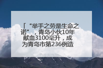 “举手之劳是生命之诺”，青岛小伙10年献血3100毫升，成为青岛市第236例造血干细胞捐献者