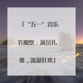 “五一”音乐节观察：演员扎堆，流量狂欢