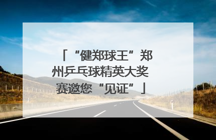 “健郑球王”郑州乒乓球精英大奖赛邀您“见证”