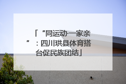 “同运动·一家亲”：四川珙县体育搭台促民族团结
