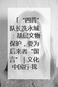 “四普”队长冼永城：基层文物保护，要为后来者“留言”｜文化中国行·我在广东找文物