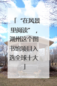 “在风景里阅读”，湖州这个图书馆项目入选全球十大