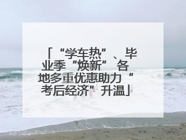 “学车热”、毕业季“焕新” 各地多重优惠助力“考后经济”升温