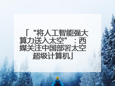 “将人工智能强大算力送入太空”：西媒关注中国部署太空超级计算机