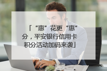 “惠”花更“惠”分，平安银行信用卡积分活动加码来袭
