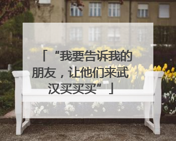 “我要告诉我的朋友，让他们来武汉买买买”