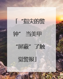 “指尖的警钟” 当美甲“屏蔽”了触觉警报