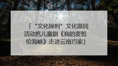“文化保利”文化惠民活动携儿童剧《我的麦哲伦海峡》走进云南巧家