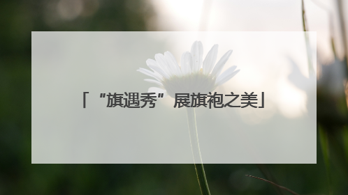 “旗遇秀”展旗袍之美