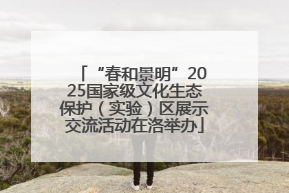 “春和景明”2025国家级文化生态保护（实验）区展示交流活动在洛举办