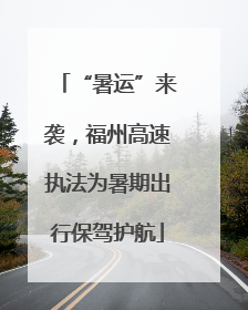 “暑运”来袭，福州高速执法为暑期出行保驾护航