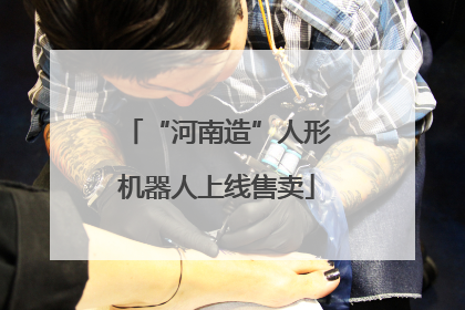 “河南造”人形机器人上线售卖