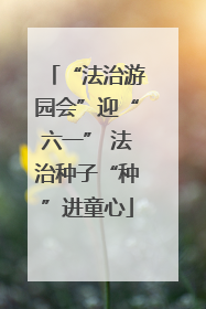 “法治游园会”迎“六一” 法治种子“种”进童心