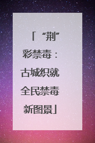 “荆”彩禁毒：古城织就全民禁毒新图景
