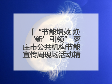 “节能增效 焕‘新’引领” 枣庄市公共机构节能宣传周现场活动精彩纷呈