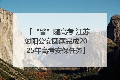 “警”随高考 江苏射阳公安圆满完成2025年高考安保任务