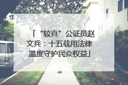 “较真”公证员赵文兵：十五载用法律温度守护民众权益