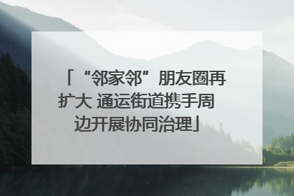 “邻家邻”朋友圈再扩大 通运街道携手周边开展协同治理