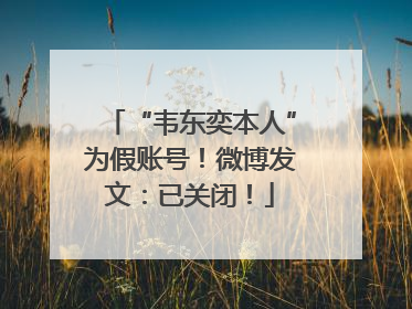 “韦东奕本人”为假账号！微博发文：已关闭！