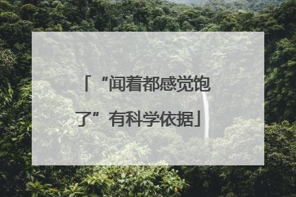 “闻着都感觉饱了”有科学依据