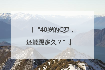 “40岁的C罗，还能踢多久？”