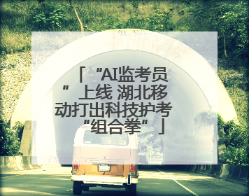 “AI监考员”上线 湖北移动打出科技护考“组合拳”