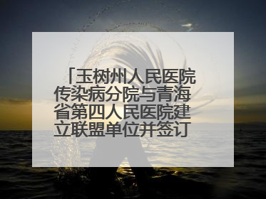 玉树州人民医院传染病分院与青海省第四人民医院建立联盟单位并签订对口帮扶协议