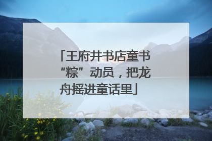 王府井书店童书“粽”动员，把龙舟摇进童话里