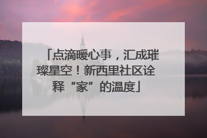 点滴暖心事，汇成璀璨星空！新西里社区诠释“家”的温度