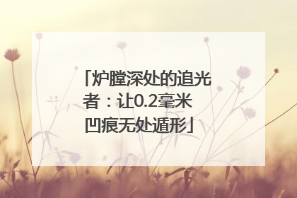 炉膛深处的追光者：让0.2毫米凹痕无处遁形