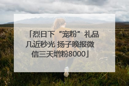 烈日下“宠粉”礼品几近秒光 扬子晚报微信三天增粉8000