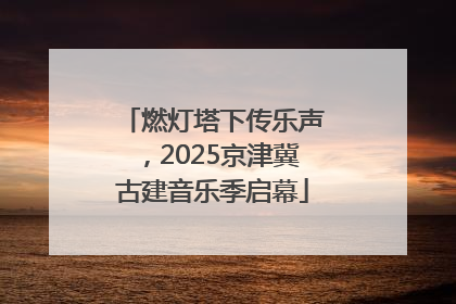 燃灯塔下传乐声，2025京津冀古建音乐季启幕