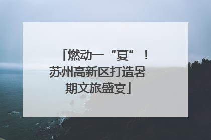 燃动一“夏”！苏州高新区打造暑期文旅盛宴