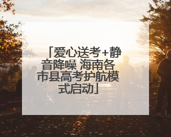 爱心送考+静音降噪 海南各市县高考护航模式启动